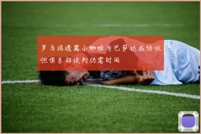 罗马诺透露小蜘蛛与巴萨达成协议但俱乐部谈判仍需时间