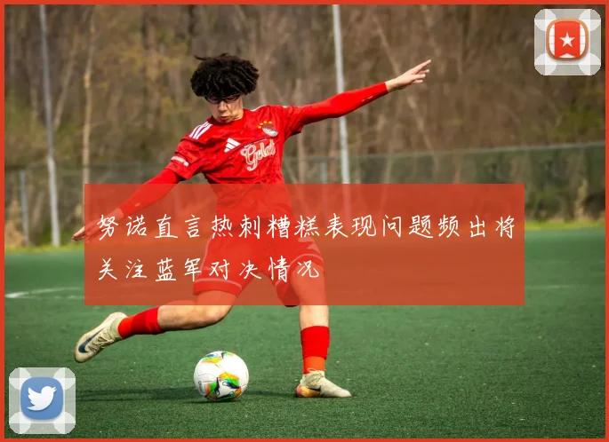 努诺直言热刺糟糕表现问题频出将关注蓝军对决情况