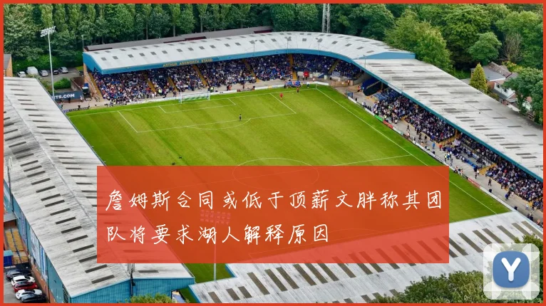 詹姆斯合同或低于顶薪文胖称其团队将要求湖人解释原因