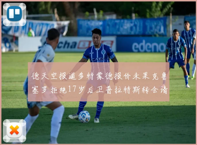 德天空报道多特蒙德报价未果克鲁塞罗拒绝17岁后卫普拉特斯转会请求