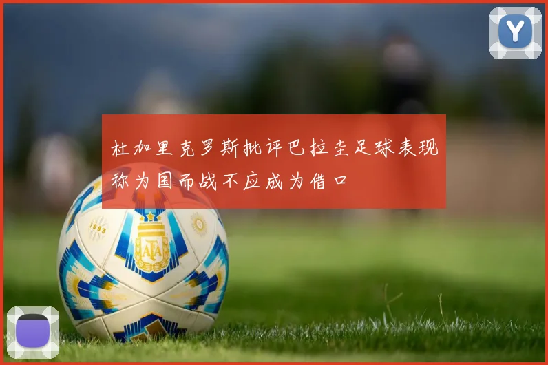 杜加里克罗斯批评巴拉圭足球表现称为国而战不应成为借口